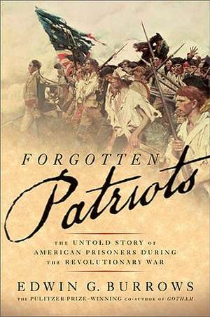 Forgotten Patriots: The Untold Story of American Prisoners During the Revolutionary War de Edwin G. Burrows