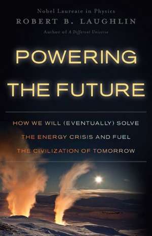 Powering the Future: How We Will (Eventually) Solve the Energy Crisis and Fuel the Civilization of Tomorrow de Robert B. Laughlin