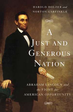 A Just and Generous Nation: Abraham Lincoln and the Fight for American Opportunity de Harold Holzer