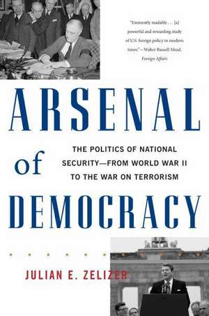 Arsenal of Democracy: The Politics of National Security--From World War II to the War on Terrorism de Julian E. Zelizer