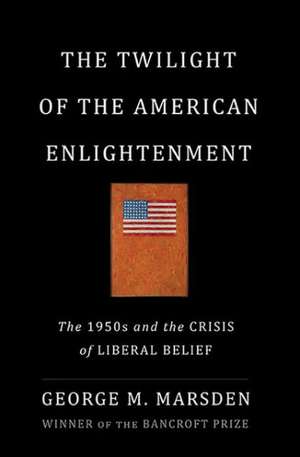 The Twilight of the American Enlightenment: The 1950s and the Crisis of Liberal Belief de George Marsden