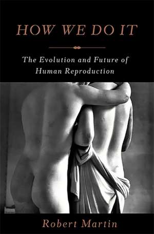 How We Do It: The Evolution and Future of Human Reproduction de Robert Martin