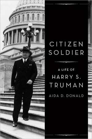 Citizen Soldier: A Life of Harry S. Truman de Aida Donald