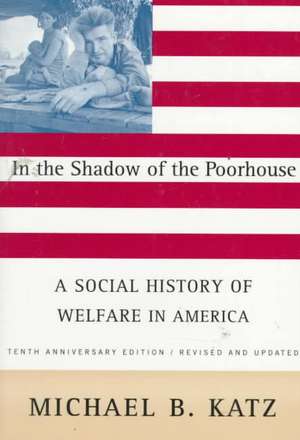 In the Shadow Of the Poorhouse: A Social History Of Welfare In America, Tenth Anniversary Edition de Michael B. Katz