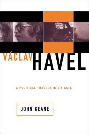 Vaclav Havel: A Political Tragedy In Six Acts de John Keane