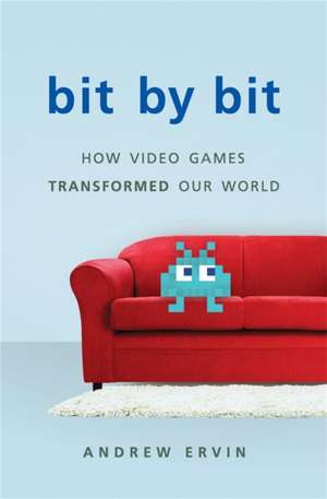 Bit by Bit: How Video Games Transformed Our World de Andrew Ervin