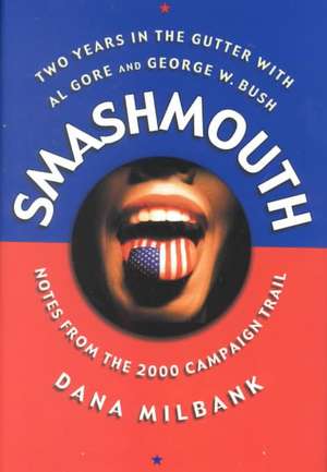 Smash Mouth: Two Years In The Gutter With Al Gore And George W. Bush -- Notes From The 2000 Campaign Trail de Dana Milbank