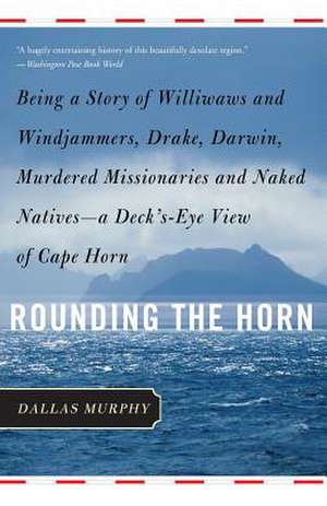 Rounding the Horn: Being the Story of Williwaws and Windjammers, Drake, Darwin, Murdered Missionaries and Naked Natives--a Deck's-eye View of Cape Horn de Dallas Murphy