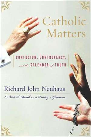 Catholic Matters: Confusion, Controversy, and the Splendor of Truth de Richard John Neuhaus