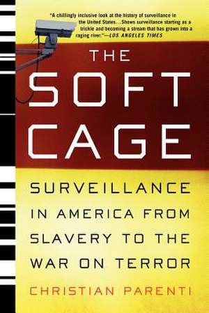 The Soft Cage: Surveillance in America, From Slavery to the War on Terror de Christian Parenti