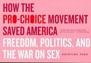 How the Pro-Choice Movement Saved America: Freedom, Politics, and the War on Sex de Christina Page