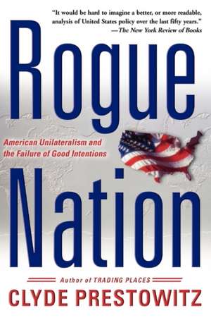 Rogue Nation: American Unilateralism And The Failure Of Good Intentions de Clyde V. Prestowitz