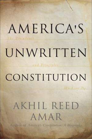 America's Unwritten Constitution: The Precedents and Principles We Live By de Akhil Reed Amar