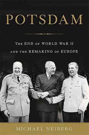 Potsdam: The End of World War II and the Remaking of Europe de Michael Neiberg