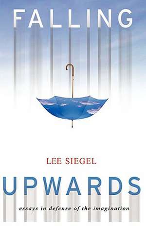 Falling Upwards: Essays in Defense of the Imagination de Lee Siegel