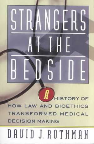 Strangers At The Bedside: A History Of How Law And Bioethics Transformed Medical Decision Making de David J. Rothman