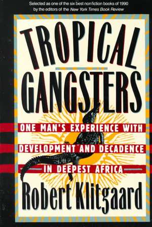 Tropical Gangsters: One Man's Experience With Development And Decadence In Deepest Africa de Robert Klitgaard