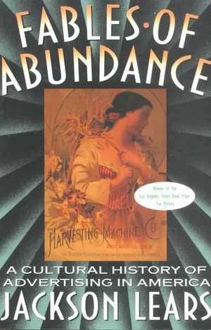 Fables Of Abundance: A Cultural History Of Advertising In America de Jackson Lears