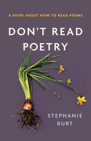 Don't Read Poetry: A Book About How to Read Poems de Stephanie Burt