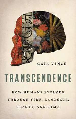 Transcendence: How Humans Evolved through Fire, Language, Beauty, and Time de Gaia Vince