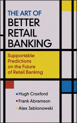 The Art of Better Retail Banking – Supportable Predictions on the Future of Retail Banking de H Croxford