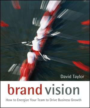 Brand Vision – How to Energize Your Team to Drive Business Growth de D. Taylor