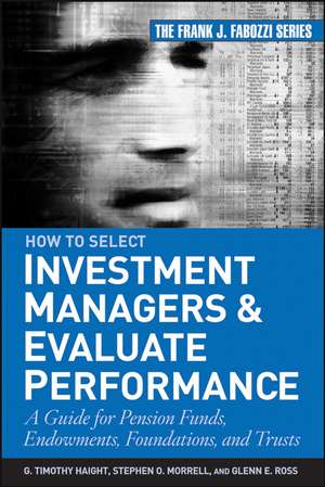 How to Select Investment Managers and Evaluate Performance – A Guide for Pension Funds, Endowments, Foundations and Trusts de GT Haight