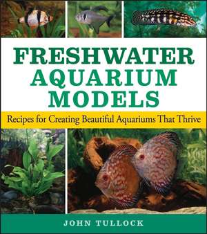 Freshwater Aquarium Models: Recipes for Creating Beautiful Aquariums That Thrive de John H. Tullock