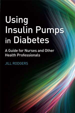 Using Insulin Pumps in Diabetes – A Guide for Nurses and Other Health Professionals de J Rodgers