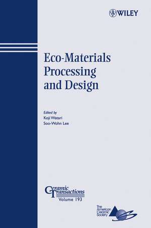 Eco–Materials Processing and Design – Ceramic Transactions Series V193 de K Watari