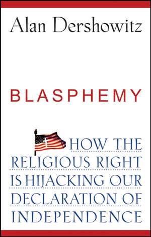 Blasphemy: How the Religious Right Is Hijacking the Declaration of Independence de Alan M. Dershowitz