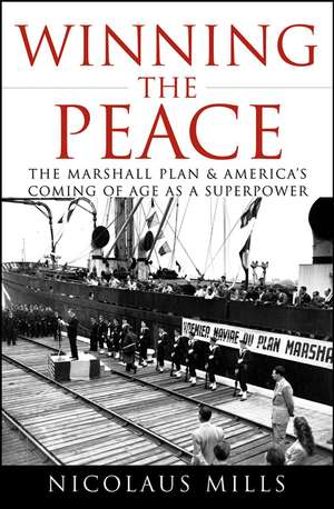 Winning the Peace: The Marshall Plan and America's Coming of Age as a Superpower de Nicolaus Mills