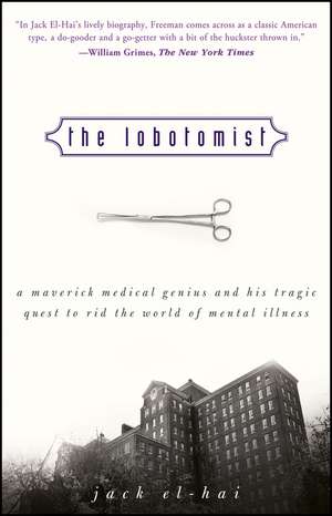 The Lobotomist – A Maverick Medical Genius and His Tragic Quest to Rid the World of Mental Illness de J El–Hai