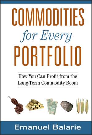 Commodities for Every Portfolio: How You Can Profit from the Long–Term Commodity Boom de Emanuel Balarie