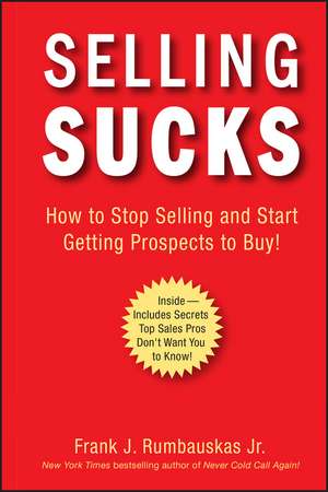 SELLING SUCKS – How to Stop Selling and Start Getting Prospects to Buy! de FJ Rumbauskas