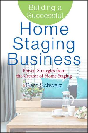 Building a Successful Home Staging Business – Proven Strategies from the Creator of Home Staging de B Schwarz