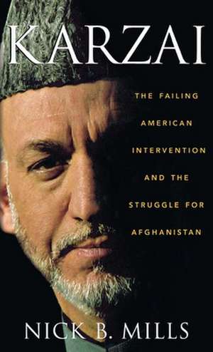 Karzai: The Failing American Intervention and the Struggle for Afghanistan de Nick B. Mills