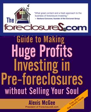 The Foreclosures.com Guide to Making Huge Profits Investing in Pre–Foreclosures Without Selling Your Soul de Alexis McGee