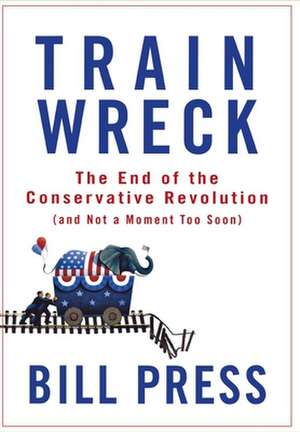 Trainwreck: The End of the Conservative Revolution (and Not a Moment Too Soon) de Bill Press