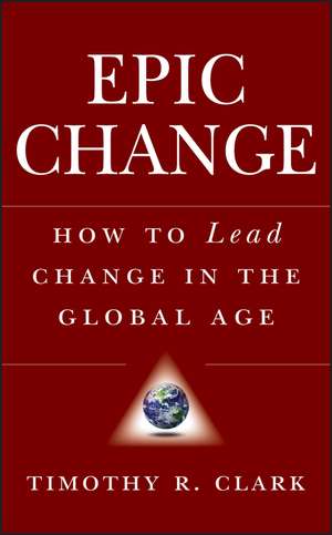 EPIC Change – How to Lead Change in the Global Age de TR Clark