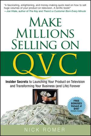 Make Millions Selling on QVC – Insider Secrets to Launching Your Product on Television and Transfoming Your Business (and Life) Forever de N Romer