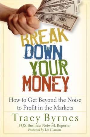 Break Down Your Money – How to Get Beyond the Noise to Profit in the Markets de T Byrnes