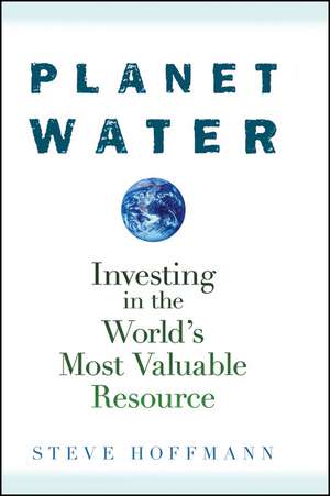 Planet Water – Investing in the World′s Most Valuable Resource de S Hoffmann