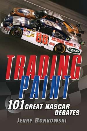 Trading Paint: 101 Great NASCAR Debates de Jerry Bonkowski