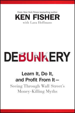 Debunkery – Learn It, Do It, and Profit From It –– Seeing Through Wall Street′s Money–Killing Myths de K Fisher