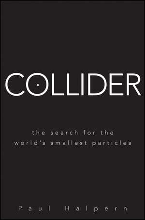 Collider: The Search for the World′s Smallest Particles de Paul Halpern