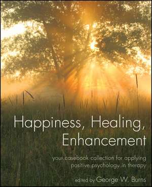 Happiness, Healing, Enhancement – Your Casebook Collection For Applying Positive Psychology in Therapy de GW Burns