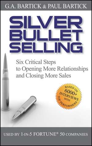 Silver Bullet Selling – Six Critical Steps to Opening More Relationships and Closing More Sales de GA Bartick