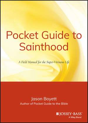 Pocket Guide to Sainthood – The Field Manual for the Super–Virtuous Life de J Boyett