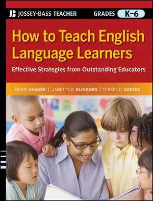 How to Teach English Language Learners: Effective Strategies from Outstanding Educators, Grades K–6 de Diane Haager